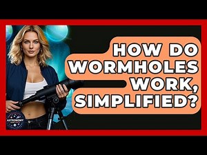 How Do Wormholes Work, Simplified? - Astronomy Made Simple