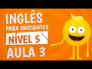 NÍVEL 5 - AULA 3 - INGLÊS PARA INICIANTES