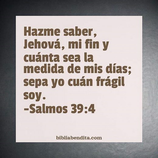 Explicación Salmos 39:4. 'Hazme saber, Jehová, mi fin y cuánta sea la medida de mis días; sepa yo cuán frágil soy.' - BibliaBendita