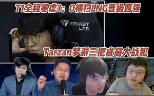 各大解说看T1全程暴虐3：0横扫LNG晋级S13四强，Tarzan梦游三把成最大战犯！