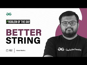 POTD- 15/11/2023 | Better String | Problem of the Day | GeeksforGeeks