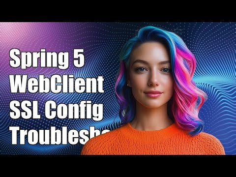 Spring 5 WebClient SSL Configuration: Troubleshooting Common Issues