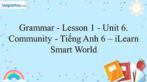 Grammar - Lesson 1 - Unit 6. Community - Tiếng Anh 6 – iLearn Smart World | Tiếng Anh 6 - iLearn Smart World