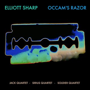 Elliott Sharp, The JACK Quartet • Sirius Quartet • Soldier Quartet - Occam's Razor