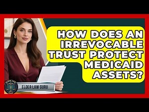 How Does An Irrevocable Trust Protect Medicaid Assets? - Elder Law Guru