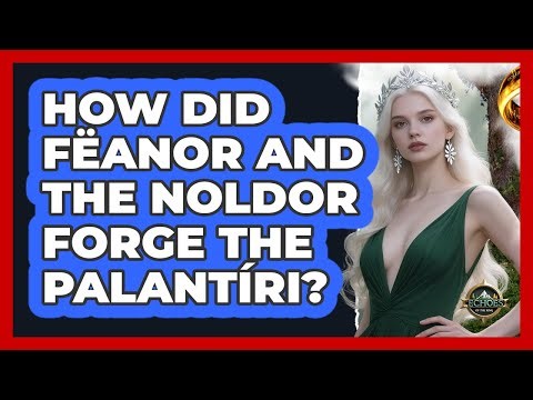 How Did Fëanor And The Noldor Forge The Palantíri? - Echoes Of The Ring
