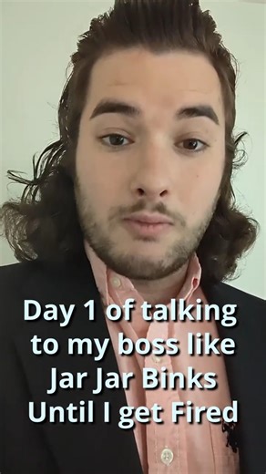 Day 1 of talking to my Boss like Jar Jar Binks until I get fired.