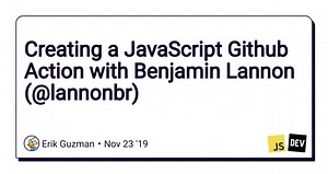 Creating a JavaScript Github Action with Benjamin Lannon (@lannonbr)