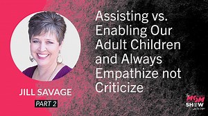 Ep. 767 - Assisting vs. Enabling Our Adult Children and Always Empathize not Criticize - Jill Savage