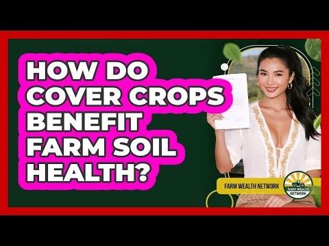 How Do Cover Crops Benefit Farm Soil Health? - Farm Wealth Network
