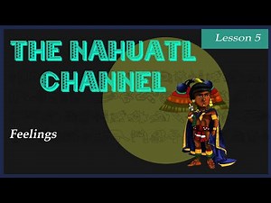 The Nahuatl Channel: Lesson 5. Feelings