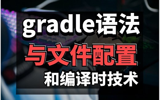 Android 大牛带你彻底理清gradle语法与文件配置和编译时技术