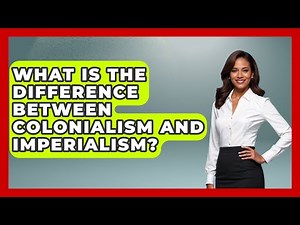 What Is The Difference Between Colonialism And Imperialism? - Making Politics Simple