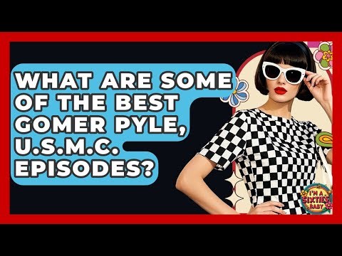 What Are Some Of The Best Gomer Pyle, U.S.M.C. Episodes? - I'm a 60s Baby