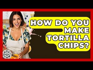 How Do You Make Tortilla Chips? - The Skillful Chef
