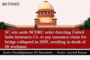 SC sets aside NCDRC order directing United India Insurance Co. to pay insurance claim for bridge collapsed in 2009, resulting in death of 48 workmen