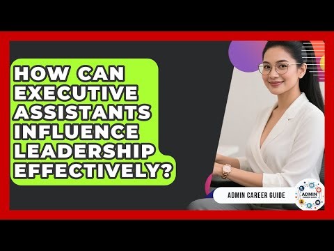 How Can Executive Assistants Influence Leadership Effectively? - Admin Career Guide