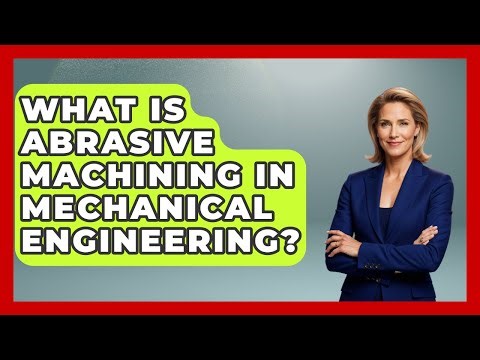 What Is Abrasive Machining In Mechanical Engineering? - Mechanical Engineering Explained
