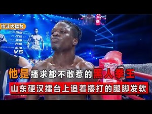 播求都忌惮的黑人拳王，山东硬汉追着揍，打的他腿脚发软站不稳