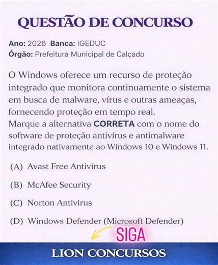 Lion Concursos on Instagram: "MINI-AULA NA LEGENDA ✅ Gabarito Comentado D) Windows Defender (Microsoft Defender). 🟩 Essa é a alternativa correta. O Windows Defender, atualmente chamado de Microsoft Defender, é o software de proteção antivírus e antimalware integrado nativamente ao Windows 10 e Windows 11. 📌 Ele oferece: proteção em tempo real, detecção de vírus, malware, spyware e ransomwares, integração total com o sistema operacional, atualizações automáticas via Windows Update. É exatamente