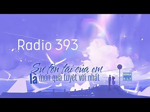 [Radio 393] [Truyện ngắn] Sự tồn tại của em là món quà tuyệt vời nhất