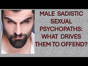 Male Sadistic Sexual Psychopaths: What Drives Them to Offend? Series on Assessing Sexual Psychopathy