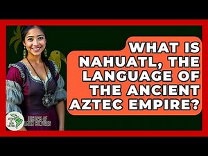 What Is Nahuatl, The Language Of The Ancient Aztec Empire? - History Of Latin Cultures