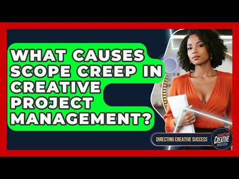 What Causes Scope Creep In Creative Project Management? - Directing Creative Success