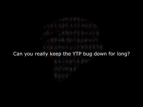 Can you really keep the YTP bug down for long?