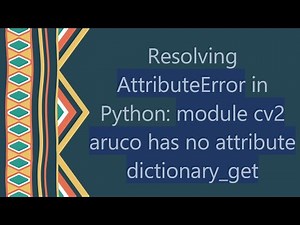 Resolving AttributeError in Python: module cv2 aruco has no attribute dictionary_get