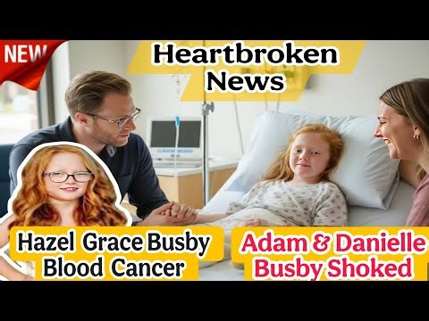 Heartbreakeng News: Hazel Grace Busby Diagnosed With Serious Illness — Adam & Danielle in Tears!