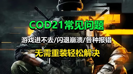 COD21常见问题！游戏进不去，闪退崩溃，各种报错怎么办？无需重装轻松解决！