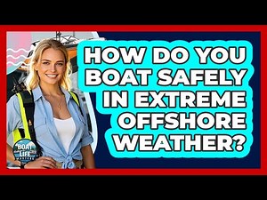 How Do You Boat Safely In Extreme Offshore Weather? - Boat Life Masters