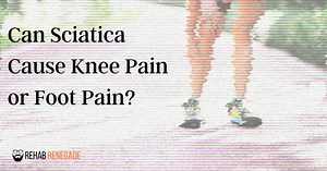 Can Sciatica Cause Knee Pain or Foot Pain? • Rehab Renegade