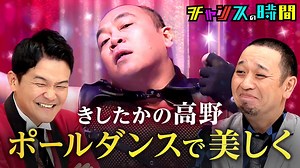 #280：きしたかの高野が美しく宙を舞って悶える&チン坊開帳の儀 - チャンスの時間 - シーズン (バラエティ) | 無料動画・見逃し配信を見るなら | ABEMA
