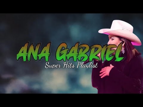 Ana Gabriel Full Playlist Top 10 Songs You Love