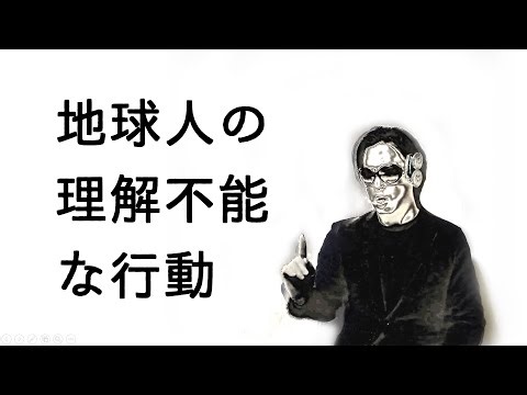 地球人の理解不能な行動