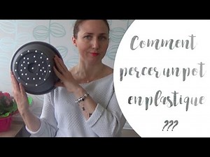 ✿ Comment percer un pot en plastique ?