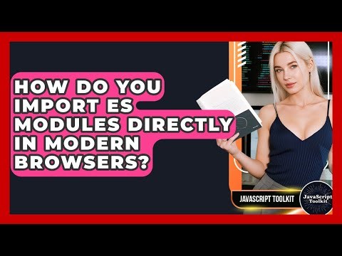 How Do You Import ES Modules Directly In Modern Browsers? - JavaScript Toolkit