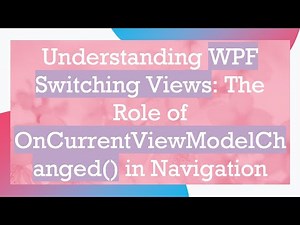 Understanding WPF Switching Views: The Role of OnCurrentViewModelChanged() in Navigation