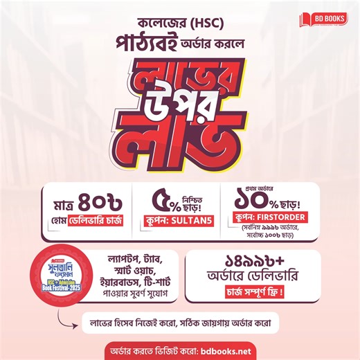 তুমি কি নতুন একাদশ শ্রেণিতে ভর্তি হয়েছো? অথবা তুমি কি দ্বাদশ শ্রেণিতে পড়ছো? তোমার প্রয়োজনীয় পাঠ্যবই/বোর্ডবই বিডি বুকস থেকে অর্ডার করলে যা যা পাচ্ছো- 👉 হোম ডেলিভারি চার্জ মাত্র ৪০৳ 👉 ৫% নিশ্চিত ছাড় ! কুপন: ‍SULTAN5 👉 প্রথম অর্ডারে ১০% ছাড় ! কুপন: FIRSTORDER (সর্বনিম্ন ৯৯৯৳ অর্ডারে, সর্বোচ্চ ১০০৳ ছাড়) 👉 ল্যাপটপ, ট্যাব, স্মার্ট ওয়াচ, ইয়ারবাডস, টি-শার্ট পাওয়ার সুবর্ণ সুযোগ 👉 ১৪৯৯৳ অর্ডারে ডেলিভারি চার্জ সম্পূর্ণ ফ্রি ! লাভের হিসেব নিজেই করো, সঠিক জায়গায় অর্ডার করো। কলেজের পাঠ্যবই অর্ডার করার লি