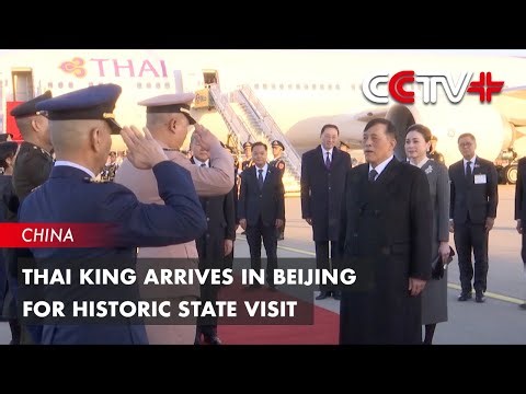 Thai King Arrives in Beijing for Historic State Visit