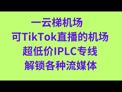 翻墙机场2：一云梯机场 可TikTok直播的机场 超低价IPLC专线 解锁各种流媒体 科学上网 魔法上网