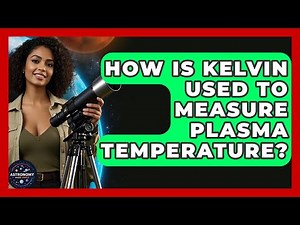 How Is Kelvin Used To Measure Plasma Temperature? - Astronomy Made Simple