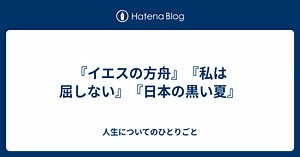 『イエスの方舟』『私は屈しない』『日本の黒い夏』 - 人生についてのひとりごと