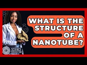 What Is The Structure Of A Nanotube? - Science Through Time