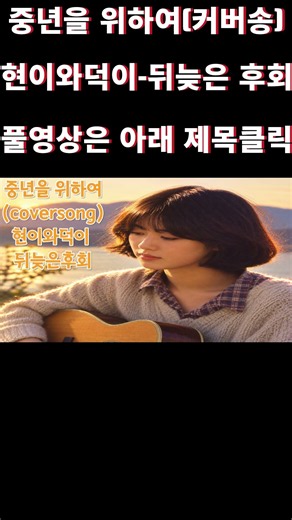 중년을 위하여(coversong)현이와덕이 - 뒤늦은후회#현이와덕이#장덕#예정#한일가왕전 #현역가왕#무명전설#ktrot #뉴트롯 #7080추억#트로트#세미트로트#미스트롯