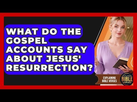 What Do The Gospel Accounts Say About Jesus' Resurrection? - Explaining Bible Verses