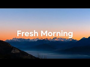 Fresh Morning Mix ☀️ Uplifting Chill Tracks for a Positive Day