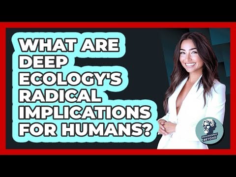 What Are Deep Ecology's Radical Implications For Humans? - Philosophy Beyond